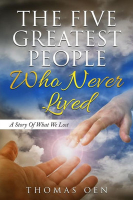 The Five Greatest People Who Never Lived. : A Story Of What We Lost