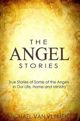 The Angel Stories : True Stories Of Some Of The Angels In Our Life, Home And Ministry