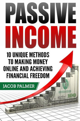 Passive Income : 10 Unique Methods To Making Money Online And Achieving Financial