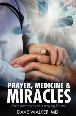 Prayer, Medicine And Miracles : Faith Adventures Of A Praying Doctor