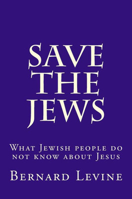 Save The Jews : What Jewish People Do Not Know About Jesus