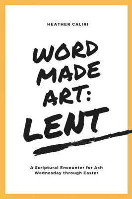 Word Made Art: Lent : A Scriptural Encounter For Ash Wednesday Through Easter