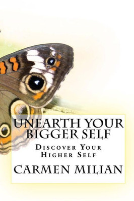 Unearth Your Bigger Self : Discover Your Higher Self