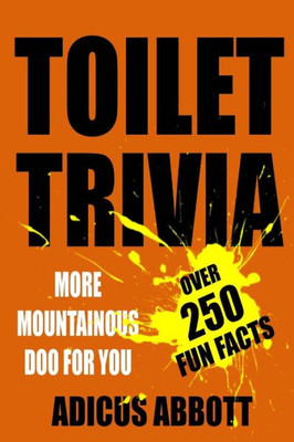 Toilet Trivia : More Mountainous Doo For You (250 Amazing Fun Facts, Shorts Reads, Geographical Oddities, And Amusing Anecdotes)