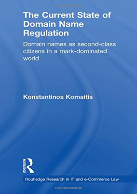 The Current State of Domain Name Regulation: Domain Names as Second Class Citizens in a Mark-Dominated World (Routledge Research in Information Technology and E-Commerce Law)