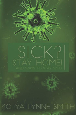 Sick? Stay Home! : And Ways To Stay Well