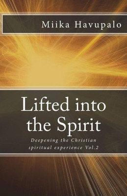 Lifted Into The Spirit : Deepening The Christian Spiritual Experience