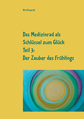 Das Medizinrad als Schlüssel zum Glück Teil 3: Der Zauber des Frühlings (German Edition)