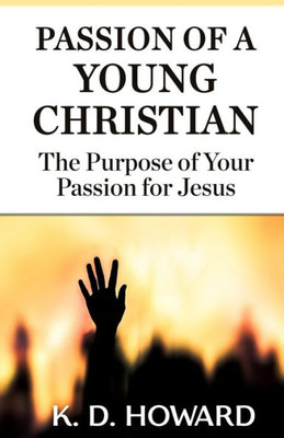 Passion Of A Young Christian : The Purpose Of Your Passion For Jesus