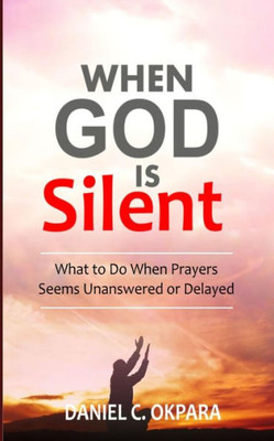 When God Is Silent : What To Do When Prayers Seem Unanswered Or Delayed