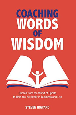 Coaching Words of Wisdom: Quotes from the World of Sports to Help You be Better in Business and Life