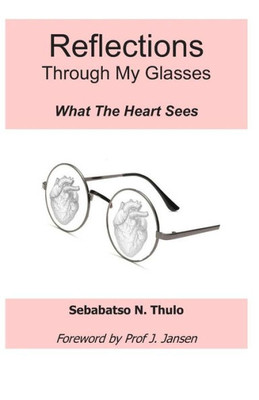 Reflections Through My Glasses : What The Heart Sees