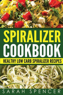 Spiralizer Cookbook : Healthy Low Carb Spiralizer Recipes