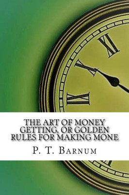 The Art Of Money Getting, Or Golden Rules For Making Mone
