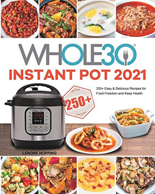 The Whole30 Instant Pot 2021: 250+ Easy & Delicious Recipes for Food Freedom and Keep Health - Paperback
