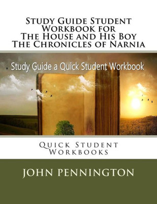 Study Guide Student Workbook For The House And His Boy The Chronicles Of Narnia : Quick Student Workbooks