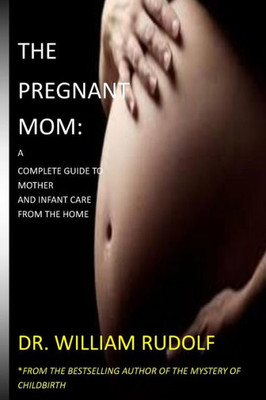 The Pregnant Mom : : A Complete Guide To Mother And Infant Care From The Home