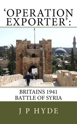 'Operation Exporter' : Britains 1941 Battle Of Syria