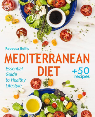 Mediterranean Diet : Essential Guide To Healthy Lifestyle And Easy Weight Loss; With 50 Proven, Simple, And Delicious Recipes (With Photos, Calories & Nutrition Facts); Sample Meal Plan Included