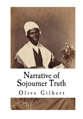 Narrative Of Sojourner Truth : Based On Information Provided By Sojourner Truth 1850