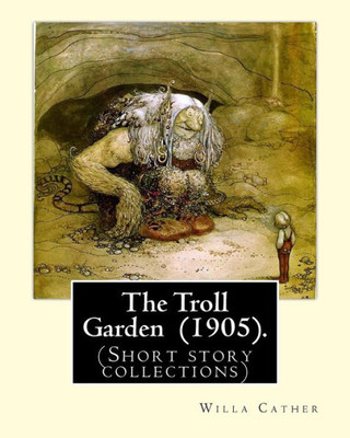 The Troll Garden (1905). By: Willa Cather : (Short Story Collections)