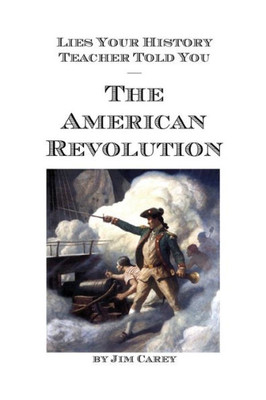 Lies Your History Teacher Told You - The American Revolution