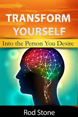 Transform Yourself : Into The Person You Desire