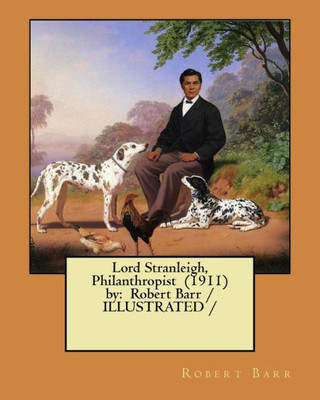 Lord Stranleigh, Philanthropist (1911) By : Robert Barr / Illustrated