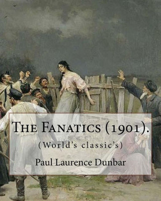The Fanatics (1901). By: Paul Laurence Dunbar, (World'S Classic'S). : Paul Laurence Dunbar (June 27, 1872 - February 9, 1906) Was An American Poet, Novelist, And Playwright Of The Late 19Th And Early 20Th Centuries