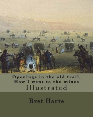 Openings In The Old Trail, How I Went To The Mines. By: Bret Harte : Illustrated... Francis Bret Harte (August 25, 1836 - May 5, 1902) Was An American Short Story Writer And Poet
