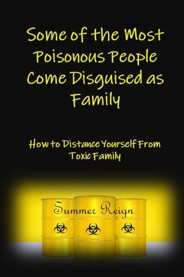 Some Of The Most Poisonous People Come Disguised As Family : How To Distance Yourself From Toxic Family