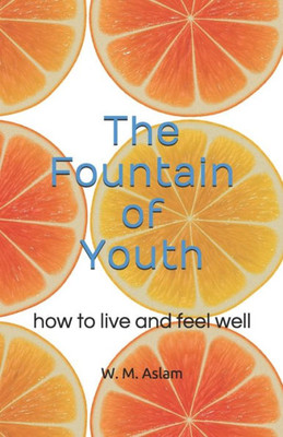 The Fountain Of Youth : How To Live And Feel Well