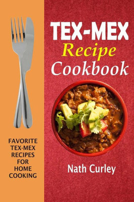 Tex-Mex Recipe Cookbook : Favorite Tex-Mex Recipes For Home Cooking