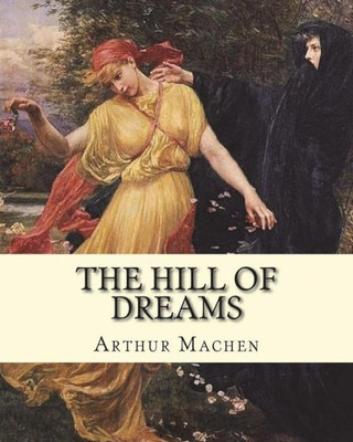 The Hill Of Dreams. By: Arthur Machen : The Hill Of Dreams Is A Semi-Autobiographical Novel Written By Arthur Machen