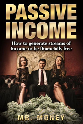 Passive Income : How To Generate Streams Of Income To Be Financially Free
