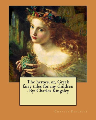 The Heroes : Or, Greek Fairy Tales For My Children