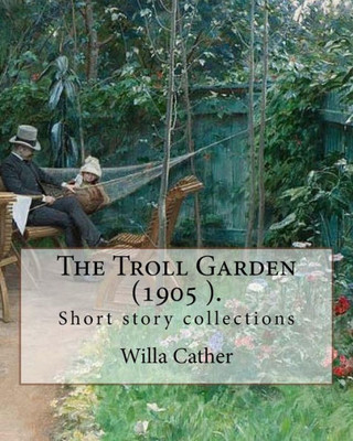 The Troll Garden, 1905 (Short Stories). By: Willa Cather : The Troll Garden Is A Collection Of Short Stories By Willa Cather, Published In 1905