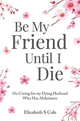 Be My Friend Until I Die: On caring for my dying husband who has Alzheimer's