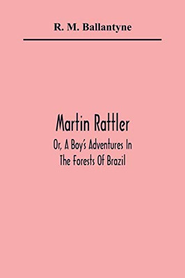 Martin Rattler; Or, A Boy'S Adventures In The Forests Of Brazil