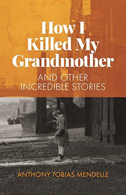 How I Killed My Grandmother: And Other Incredible Stories