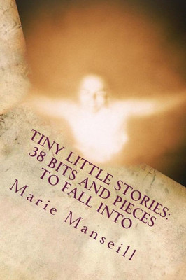 Tiny Little Stories : 38 Bits And Pieces To Fall Into