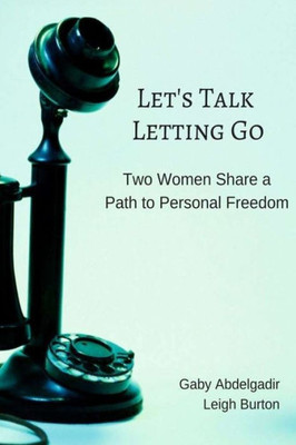 Let'S Talk Letting Go : Two Women Share A Path To Personal Freedom