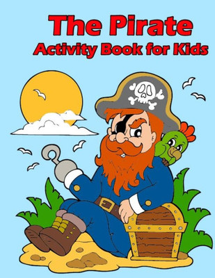 The Pirate Activity Book For Kids: : Many Funny Activites For Kids Ages 3-8 In The Pirate Theme, Dot To Dot, Color By Number, Coloring Pages, Maze, How To Draw Pirate And Picture Matching