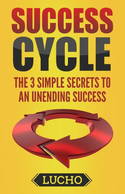 Success Cycle : The 3 Simple Secrets To An Unending Success