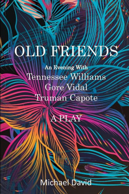 Old Friends - Tennessee Williams, Gore Vidal, Truman Capote : A Play