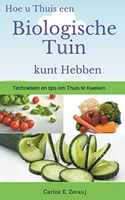 Hoe u Thuis een Biologische Tuin kunt Hebben Technieken en tips om Thuis te Kweken (Dutch Edition)