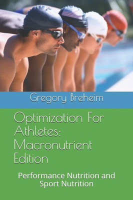 Optimization For Athletes : Macronutrient Edition: Performance Nutrition And Sport Nutrition