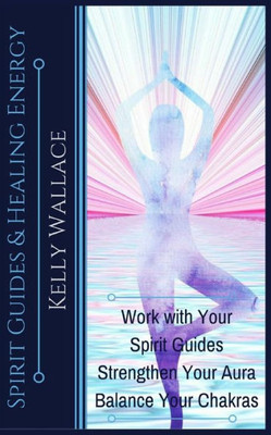 Spirit Guides And Healing Energy : Work With Your Spirit Guides Strengthen Your Aura Balance Your Chakras