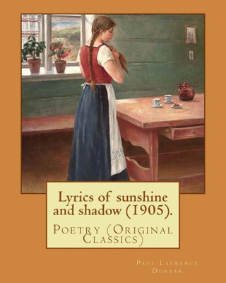Lyrics Of Sunshine And Shadow (1905). By: Paul Laurence Dunbar : Poetry (Original Classics)