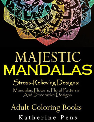 Majestic Mandalas : Stress-Relieving Designs: Mandalas, Flowers, Floral Patterns, Decorative Designs, Paisley Patterns (An Adult Coloring Book For Use With Colored Pencils)